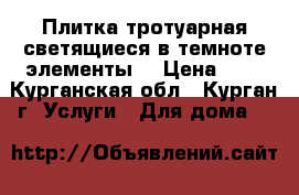 Плитка тротуарная,светящиеся в темноте элементы. › Цена ­ 1 - Курганская обл., Курган г. Услуги » Для дома   